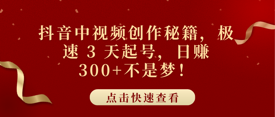 抖音中视频创作秘籍，极速 3 天起号，日赚 300+不是梦！-副业资讯大全