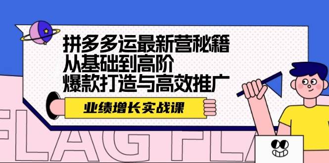 拼多多运最新营秘籍：业绩 增长实战课，从基础到高阶，爆款打造与高效推广-起创副业网