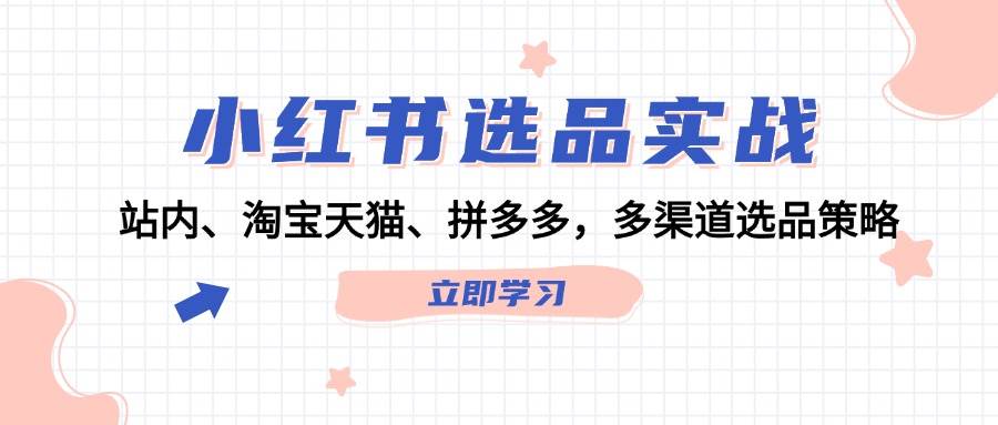 小红书选品实战：站内、淘宝天猫、拼多多，多渠道选品策略-起创副业网