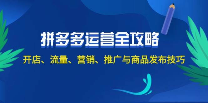 2024拼多多运营全攻略：开店、流量、营销、推广与商品发布技巧（无水印）-起创副业网