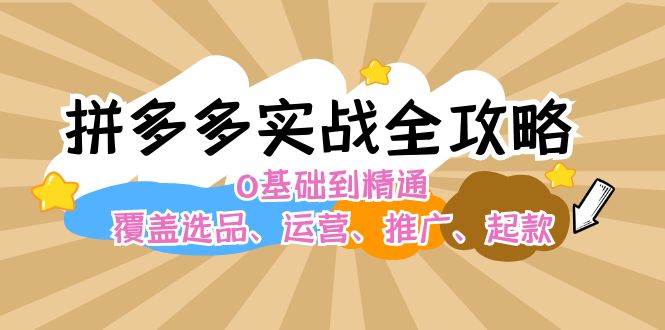 拼多多实战全攻略：0基础到精通，覆盖选品、运营、推广、起款-起创副业网